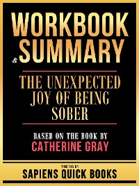 Cover Workbook & Summary - The Unexpected Joy Of Being Sober - Based On The Book By Catherine Gray