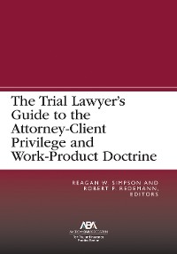 Cover The Trial Lawyer’s Guide to the Attorney-Client Privilege and Work-Product Doctrine