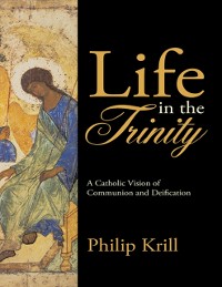 Cover Life In the Trinity: A Catholic Vision of Communion and Deification