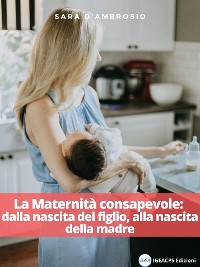 Cover La Maternità consapevole: dalla nascita del figlio, alla nascita della madre