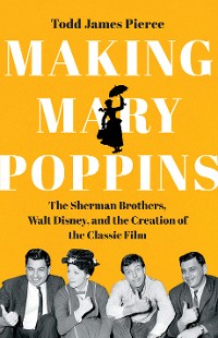 Cover Making Mary Poppins: The Sherman Brothers, Walt Disney, and the Creation of a Classic Film