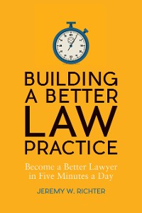 Cover Building a Better Law Practice: Become a Better Lawyer in Five Minutes a Day