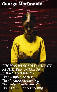 Cover THOMAS WINGFOLD, CURATE + PAUL FABER, SURGEON + THERE AND BACK - The Complete Series: The Curate's Awakening, The Lady's Confession & The Baron's Apprenticeship