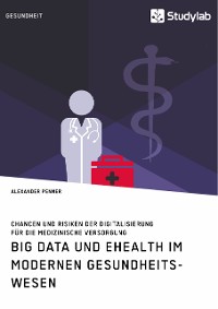 Cover Big Data und eHealth im modernen Gesundheitswesen. Chancen und Risiken der Digitalisierung für die medizinische Versorgung