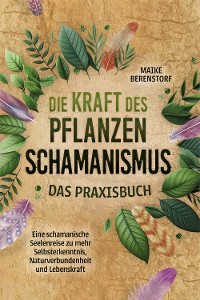 Cover Die Kraft des Pflanzenschamanismus - Das Praxisbuch: Eine schamanische Seelenreise zu mehr Selbsterkenntnis, Naturverbundenheit und Lebenskraft - inkl. Ritualen & Zeremonien