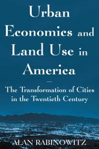 Cover Urban Economics and Land Use in America: The Transformation of Cities in the Twentieth Century