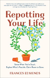 Cover Repotting Your Life: Sense When You're Stuck. Explore What's Possible. Claim Room to Grow.