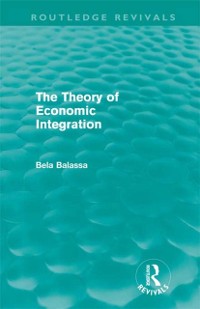 Cover Theory of Economic Integration (Routledge Revivals)