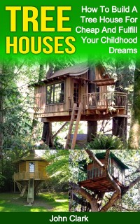 Cover Tree Houses: How To Build A Tree House For Cheap And Fulfill Your Childhood Dreams