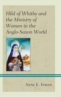 Cover Hild of Whitby and the Ministry of Women in the Anglo-Saxon World