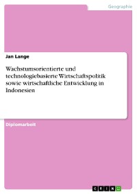 Cover Wachstumsorientierte und technologiebasierte Wirtschaftspolitik sowie wirtschaftliche Entwicklung in Indonesien