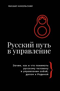 Cover Русский путь в управление. Зачем, как и что понимать русскому человеку в управлении собой, делом и Родиной