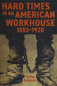 Cover Hard Times in an American Workhouse, 1853–1920