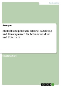 Cover Rhetorik und politische Bildung. Bedeutung und Konsequenzen für Lehramtsstudium und Unterricht