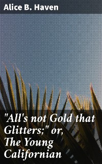 Cover "All's not Gold that Glitters;" or, The Young Californian