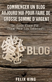 Cover Commencer Un Blog Aujourd'hui Pour Faire De Grosse Somme d'Argent