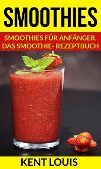 Cover Smoothies: Smoothies für Anfänger. Das Smoothie- Rezeptbuch