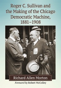 Cover Roger C. Sullivan and the Making of the Chicago Democratic Machine, 1881-1908
