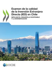 Cover Examen de la calidad de la Inversión Extranjera Directa (IED) en Chile Impulsar el desarrollo sostenible y la diversificación