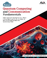 Cover Kickstart Quantum Computing and Communication Fundamentals: Master Quantum Computing Principles, Unlock Cutting-Edge Communication Protocols, and Build Future-Ready Solutions with Quantum Algorithms