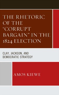 Cover Rhetoric of the &quote;Corrupt Bargain&quote; in the 1824 Election