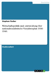 Cover Wirtschaftspolitik und -entwicklung: Der nationalsozialistische Vierjahresplan 1936- 1940.