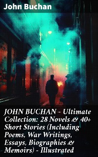 Cover JOHN BUCHAN – Ultimate Collection: 28 Novels & 40+ Short Stories (Including Poems, War Writings, Essays, Biographies & Memoirs) - Illustrated