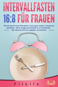 Cover INTERVALLFASTEN 16:8 FÜR FRAUEN: Wie Sie durch intermittierendes Fasten ganz einfach und gesund abnehmen - Ohne Hunger und Verzicht zum Traumkörper - inkl. Rezepte & Ernährungsplan von Experten