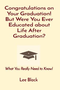 Cover Congratulations on Your Graduation! But Were You Ever Educated about Life After Graduation?