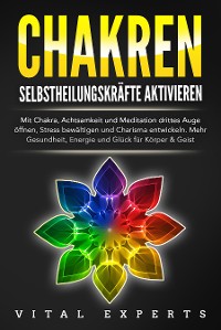 Cover CHAKREN SELBSTHEILUNGSKRÄFTE AKTIVIEREN: Mit Chakra, Achtsamkeit und Meditation drittes Auge öffnen, Stress bewältigen und Charisma entwickeln. Mehr Gesundheit, Energie und Glück für Körper und Geist.