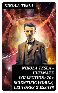 Cover Nikola Tesla - Ultimate Collection: 70+ Scientific Works, Lectures & Essays