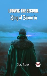 Cover Ludwig the Second, King of Bavaria