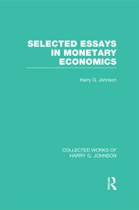 Cover Selected Essays in Monetary Economics  (Collected Works of Harry Johnson)