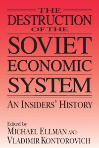 Cover The Destruction of the Soviet Economic System: An Insider''s History