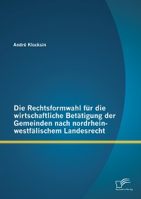 Cover Die Rechtsformwahl für die wirtschaftliche Betätigung der Gemeinden nach nordrhein-westfälischem Landesrecht