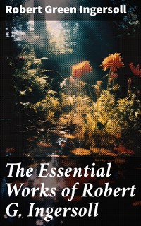 Cover The Essential Works of Robert G. Ingersoll