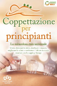 Cover Coppettazione per principianti - La miracolosa cura universale: Come eliminare lo stress, sciogliere i tessuti, migliorare la salute, combattere il dolore in modo duraturo con la cupping therapy