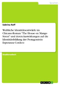 Cover Weibliche Identitätsentwürfe im Chicano-Roman "The House on Mango Street" und deren Auswirkungen auf die Identitätsbildung der Protagonistin Esperanza Cordero