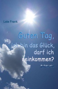 Cover Guten Tag, ich bin das Glück. Darf ich reinkommen?