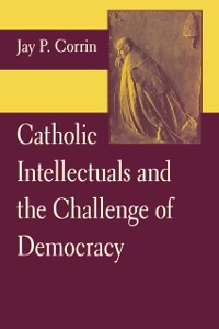 Cover Catholic Intellectuals and the Challenge of Democracy