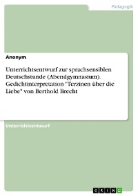 Cover Unterrichtsentwurf zur sprachsensiblen Deutschstunde (Abendgymnasium). Gedichtinterpretation "Terzinen über die Liebe" von Berthold Brecht