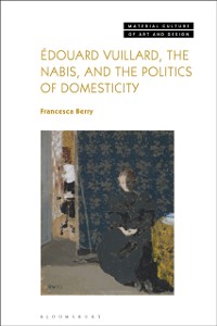 Cover douard Vuillard, the Nabis, and the Politics of Domesticity