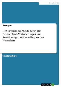 Cover Der Einfluss des "Code Civil" auf Deutschland. Veränderungen und Auswirkungen während Napoleons Herrschaft