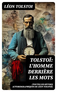 Cover Tolstoï: L'homme derrière les mots (Toutes les Œuvres Autobiographiques de Léon Tolstoï)