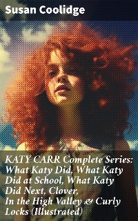 Cover KATY CARR Complete Series: What Katy Did, What Katy Did at School, What Katy Did Next, Clover, In the High Valley & Curly Locks (Illustrated)