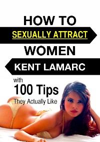 Cover How to Sexually Attract Women: …with 100 Tips they Actually Like