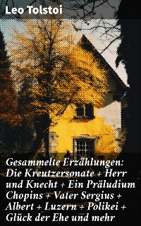 Cover Gesammelte Erzählungen: Die Kreutzersonate + Herr und Knecht + Ein Präludium Chopins + Vater Sergius + Albert + Luzern + Polikei + Glück der Ehe und mehr