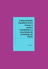 Cover A Necessidade De Equilíbrio Entre O Direito De Acesso À Justiça Trabalhista E A Imunidade De Jurisdição Do Pnud