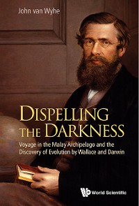 Cover Dispelling The Darkness: Voyage In The Malay Archipelago And The Discovery Of Evolution By Wallace And Darwin
