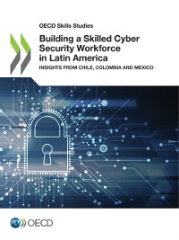 Cover OECD Skills Studies Building a Skilled Cyber Security Workforce in Latin America Insights from Chile, Colombia and Mexico